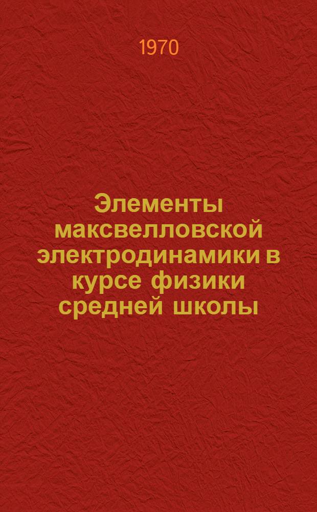Элементы максвелловской электродинамики в курсе физики средней школы : Автореф. дис. на соискание учен. степени канд. пед. наук : (731)