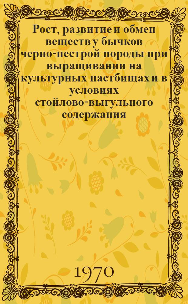 Рост, развитие и обмен веществ у бычков черно-пестрой породы при выращивании на культурных пастбищах и в условиях стойлово-выгульного содержания : Автореф. дис. на соискание учен. степени канд. с.-х. наук : (551)