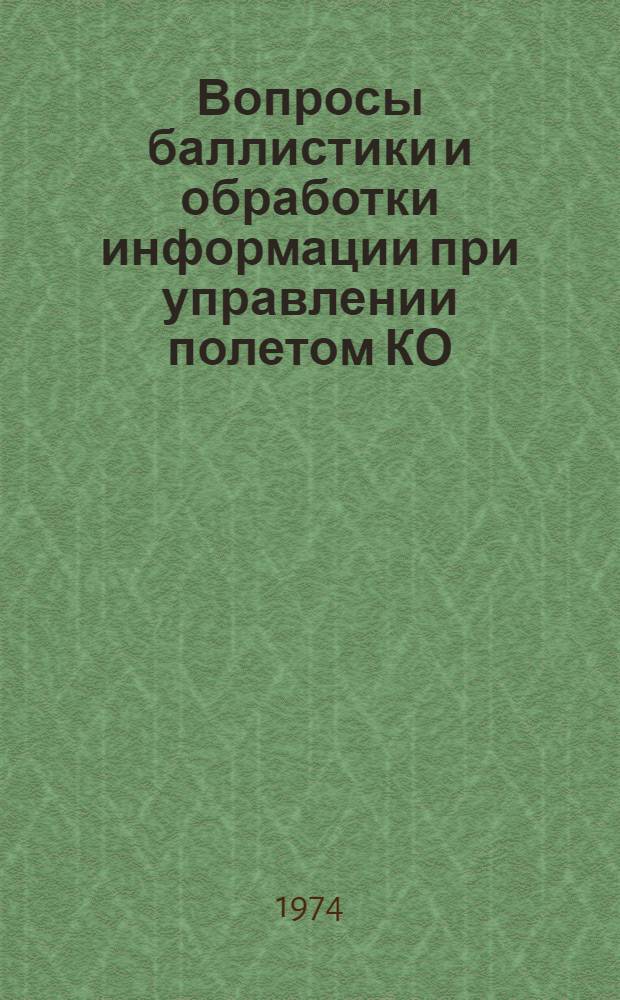 [Вопросы баллистики и обработки информации при управлении полетом КО : Материалы 6-й конф. молодых специалистов, состоявшейся 9-12 апр. 1973 г