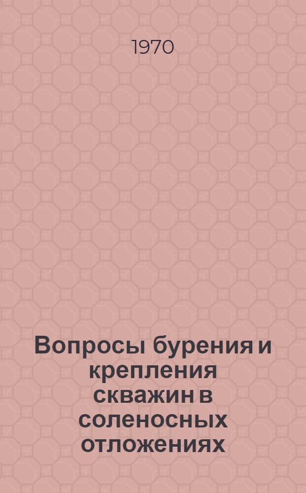 Вопросы бурения и крепления скважин в соленосных отложениях : (Материалы Всесоюз. совещ. по бурению в солях, состоявшегося в г. Саратове 17-19 июня 1969 г.)