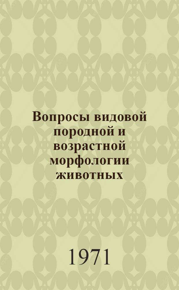 Вопросы видовой породной и возрастной морфологии животных : Сборник статей