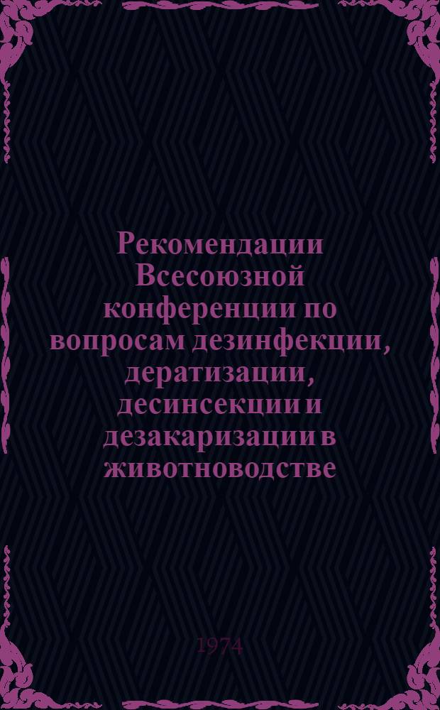 Рекомендации Всесоюзной конференции по вопросам дезинфекции, дератизации, десинсекции и дезакаризации в животноводстве. 9-12 июля 1974 г., г. Москва