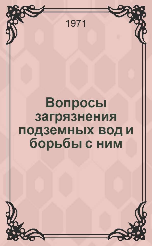 Вопросы загрязнения подземных вод и борьбы с ним : (Тезисы докладов к совещанию, окт. 1971 г.)