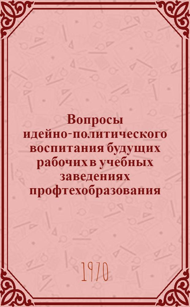 Вопросы идейно-политического воспитания будущих рабочих в учебных заведениях профтехобразования