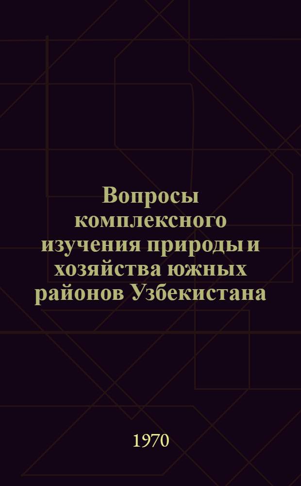 Вопросы комплексного изучения природы и хозяйства южных районов Узбекистана : Сборник статей