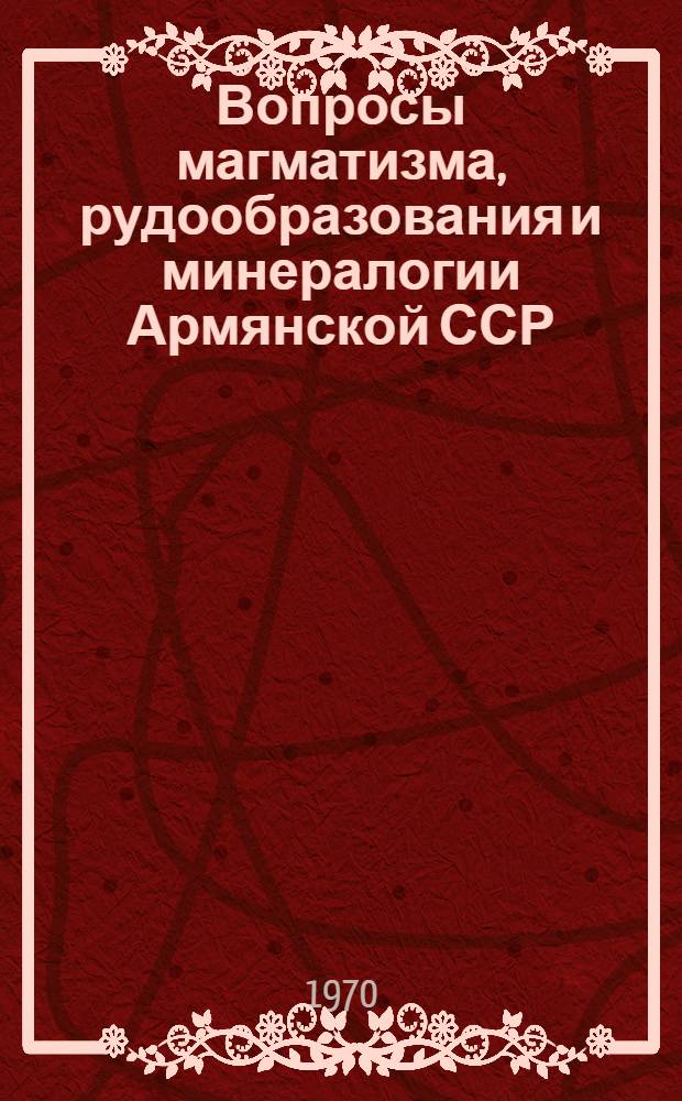 Вопросы магматизма, рудообразования и минералогии Армянской ССР : Сборник статей