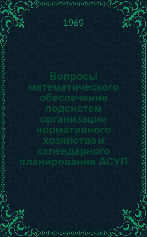 Вопросы математического обеспечения подсистем организации нормативного хозяйства и календарного планирования АСУП : Сборник статей