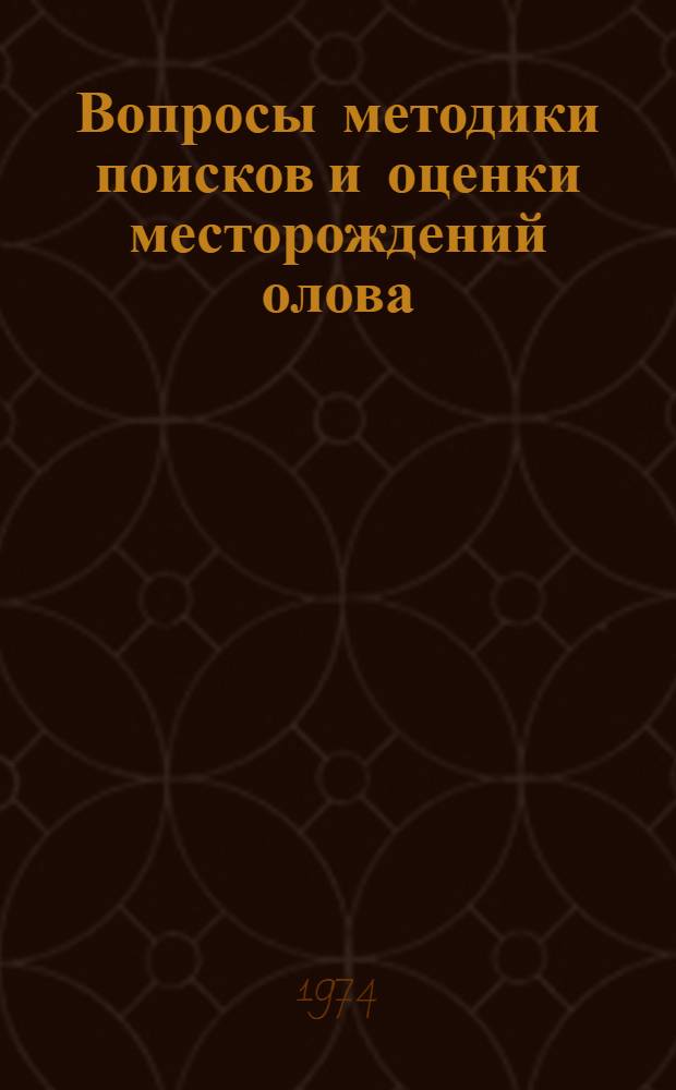 Вопросы методики поисков и оценки месторождений олова : Сборник материалов школы передового опыта геол.-развед. работ на олово, сост. в 1973 г. в г. Комсомольске-на-Амуре