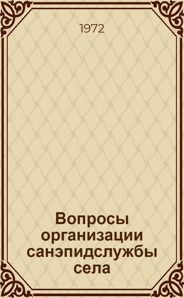 Вопросы организации санэпидслужбы села : Материалы Всесоюз. совещ. работников сан.-эпидемиол. службы села