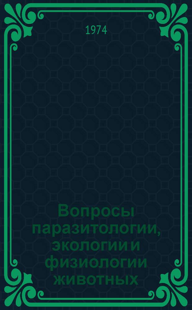 Вопросы паразитологии, экологии и физиологии животных : Сборник статей