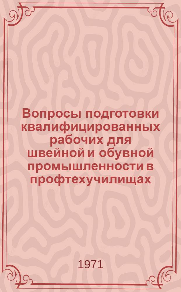 Вопросы подготовки квалифицированных рабочих для швейной и обувной промышленности в профтехучилищах : Сборник статей