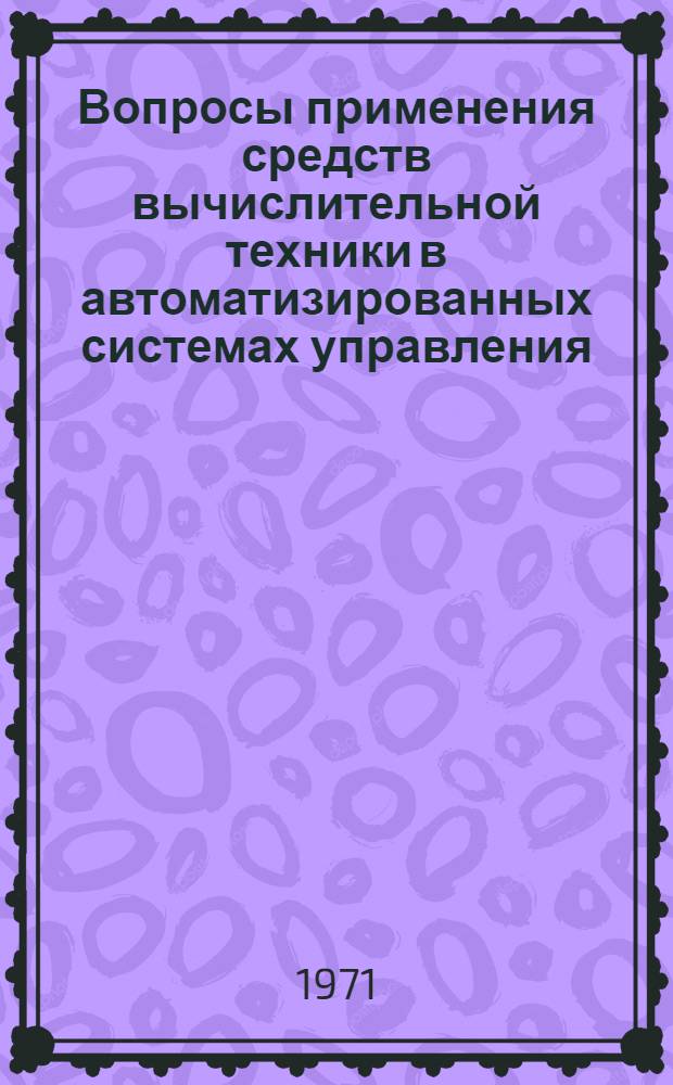 Вопросы применения средств вычислительной техники в автоматизированных системах управления : Материалы Первого Всесоюз. науч.-техн. совещания по вопросам применения средств АСВТ в автоматизир. системах управления