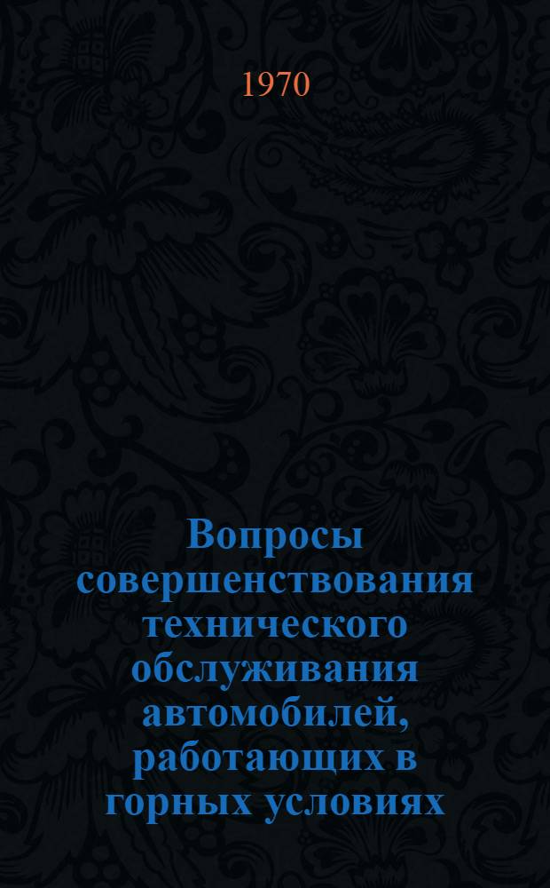 Вопросы совершенствования технического обслуживания автомобилей, работающих в горных условиях : Тезисы докладов респ. науч.-техн. конференции. (20-21 окт. 1970 г.)