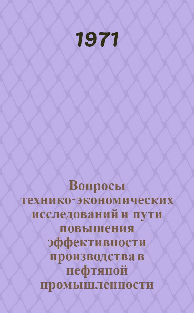 Вопросы технико-экономических исследований и пути повышения эффективности производства в нефтяной промышленности : (Материалы совещания)