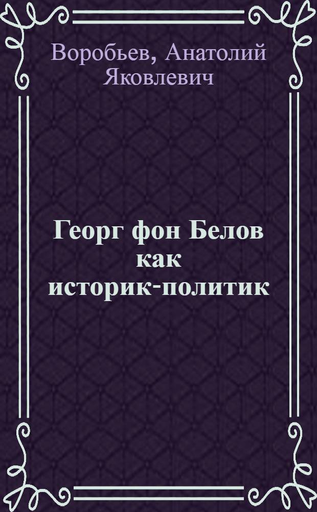 Георг фон Белов как историк-политик : Автореф. дис. на соиск. учен. степени канд. ист. наук : (07.00.09)