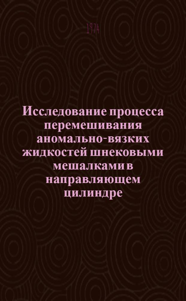 Исследование процесса перемешивания аномально-вязких жидкостей шнековыми мешалками в направляющем цилиндре : Автореф. дис. на соиск. учен. степени канд. техн. наук : (05.17.08)