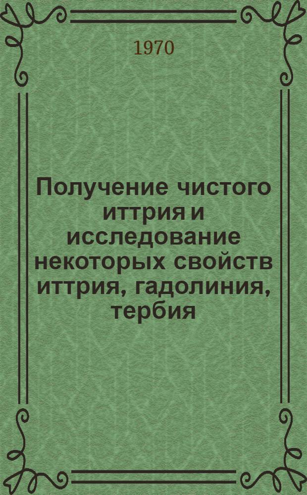 Получение чистого иттрия и исследование некоторых свойств иттрия, гадолиния, тербия, диспрозия и сплавов тербий-иттрий : Автореф. дис. на соискание учен. степени канд. физ.-мат. наук