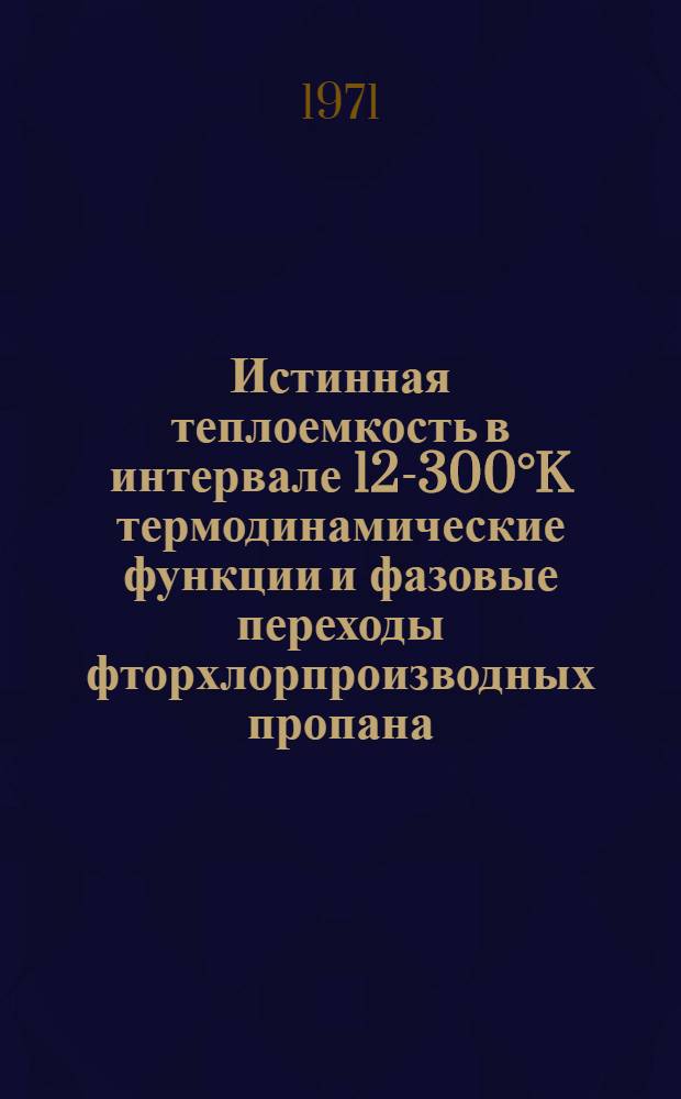 Истинная теплоемкость в интервале 12-300&deg;K термодинамические функции и фазовые переходы фторхлорпроизводных пропана : Автореф. дис. на соискание учен. степени канд. хим. наук : (073)