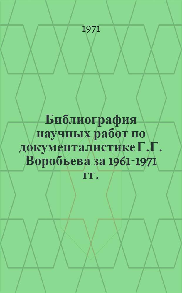 Библиография научных работ по документалистике Г.Г. Воробьева за 1961-1971 гг.