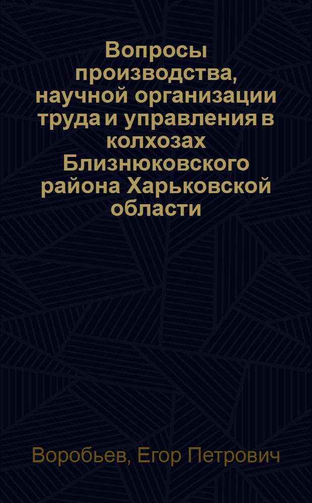 Вопросы производства, научной организации труда и управления в колхозах Близнюковского района Харьковской области : Автореф. дис. на соиск. учен. степени канд. экон. наук : (08.00.05)