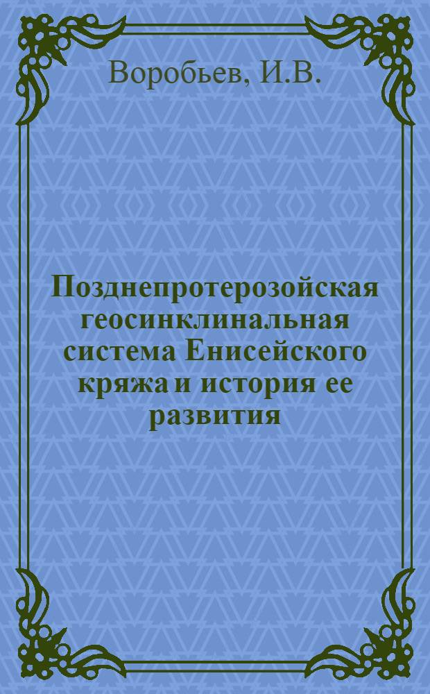 Позднепротерозойская геосинклинальная система Енисейского кряжа и история ее развития : Автореф. дис. на соискание учен. степени канд. геол.-минерал. наук : (123)