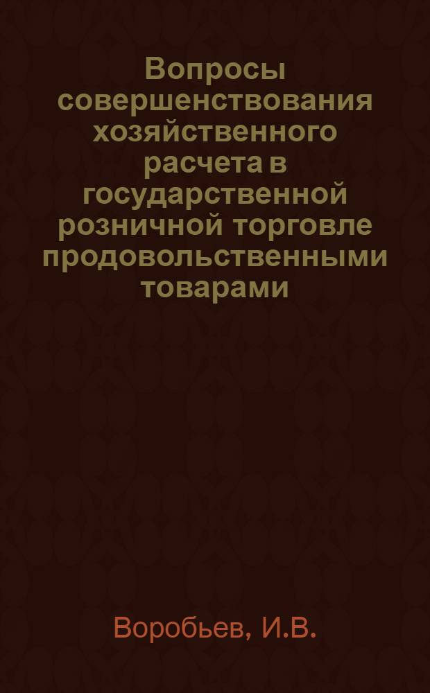 Вопросы совершенствования хозяйственного расчета в государственной розничной торговле продовольственными товарами : (На материалах местных торгов) : Автореф. дис. на соискание учен. степени канд. экон. наук : (594)