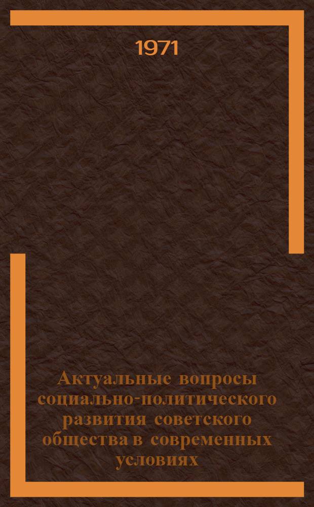 Актуальные вопросы социально-политического развития советского общества в современных условиях : (В помощь пропагандистам)