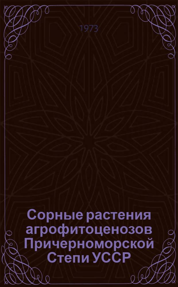 Сорные растения агрофитоценозов Причерноморской Степи УССР : Взаимоотношения между культ. и сорными растениями и пути управления ими : Автореф. дис. на соиск. учен. степени д-ра биол. наук : (03.00.05)