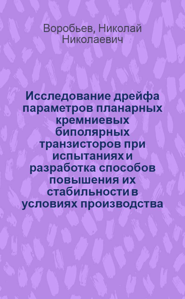 Исследование дрейфа параметров планарных кремниевых биполярных транзисторов при испытаниях и разработка способов повышения их стабильности в условиях производства : Автореф. дис. на соискание учен. степени канд. техн. наук