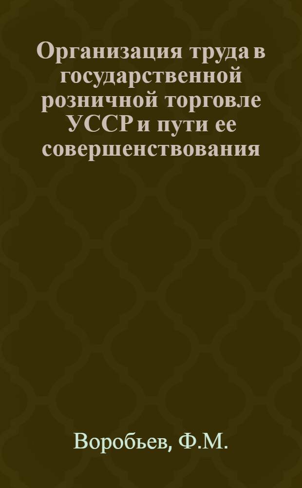 Организация труда в государственной розничной торговле УССР и пути ее совершенствования : Автореф. дис. на соиск. учен. степени канд. экон. наук : (08.00.00)