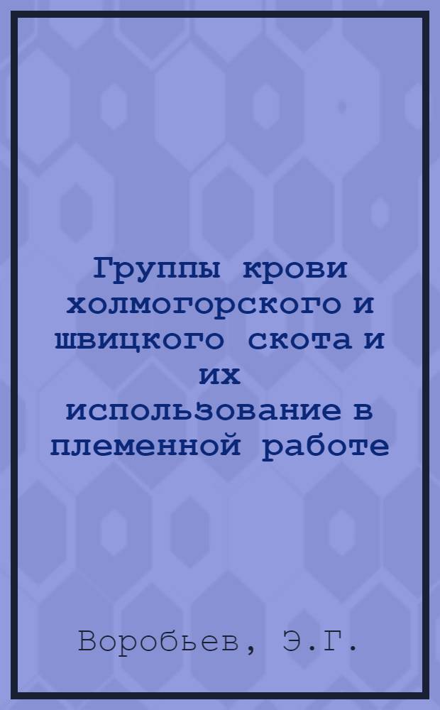 Группы крови холмогорского и швицкого скота и их использование в племенной работе : Автореф. дис. на соискание учен. степени канд. биол. наук : (103)