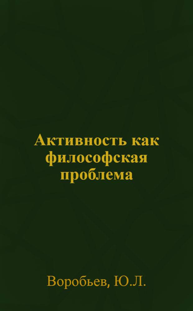 Активность как философская проблема : Автореф. дис. на соискание учен. степени канд. филос. наук : (620)