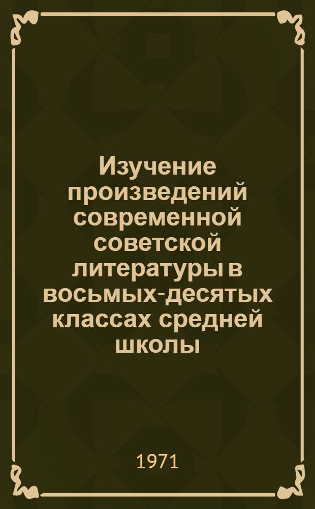 Изучение произведений современной советской литературы в восьмых-десятых классах средней школы : Автореф. дис. на соискание учен. степени канд. пед. наук : (731)