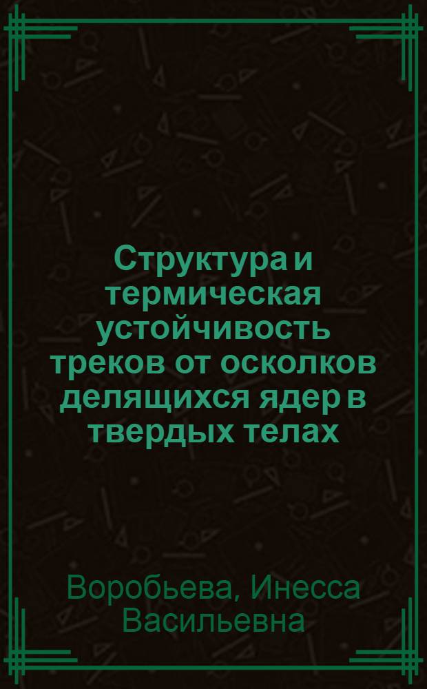 Структура и термическая устойчивость треков от осколков делящихся ядер в твердых телах : Автореф. дис. на соиск. учен. степени канд. физ.-мат. наук : (04.18)
