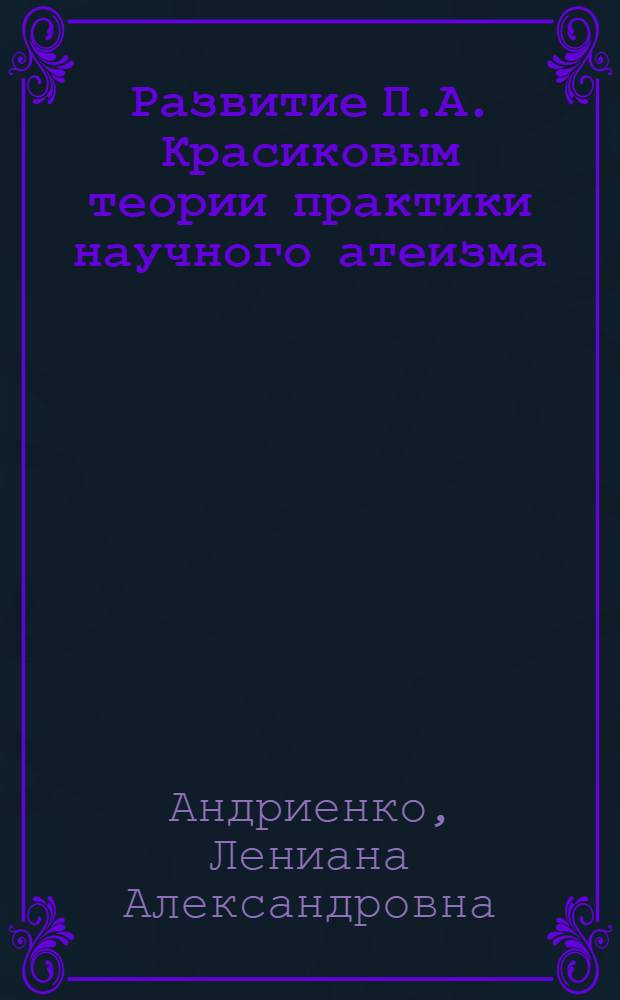 Развитие П.А. Красиковым теории практики научного атеизма : Автореф. дис. на соискание учен. степени канд. филос. наук : (625)