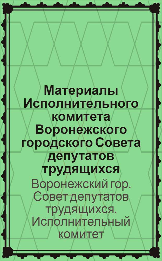 Материалы Исполнительного комитета Воронежского городского Совета депутатов трудящихся : (Для депутатов)
