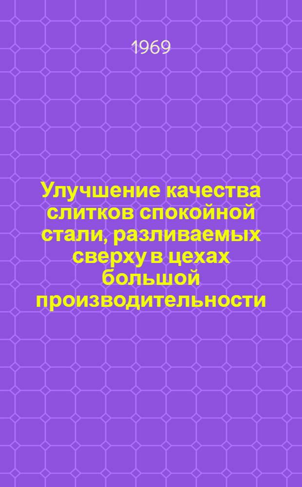 Улучшение качества слитков спокойной стали, разливаемых сверху в цехах большой производительности : Автореферат дис. на соискание учен. степени канд. техн. наук : (321)