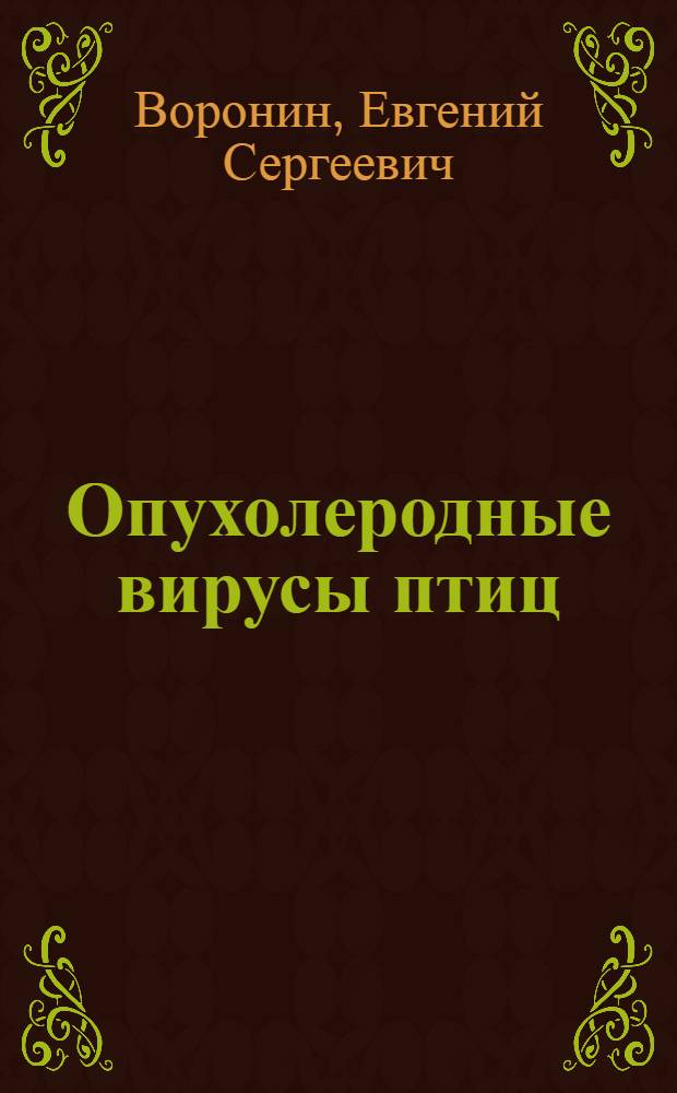 Опухолеродные вирусы птиц : Автореф. дис. на соискание учен. степени д-ра биол. наук : (03.095)