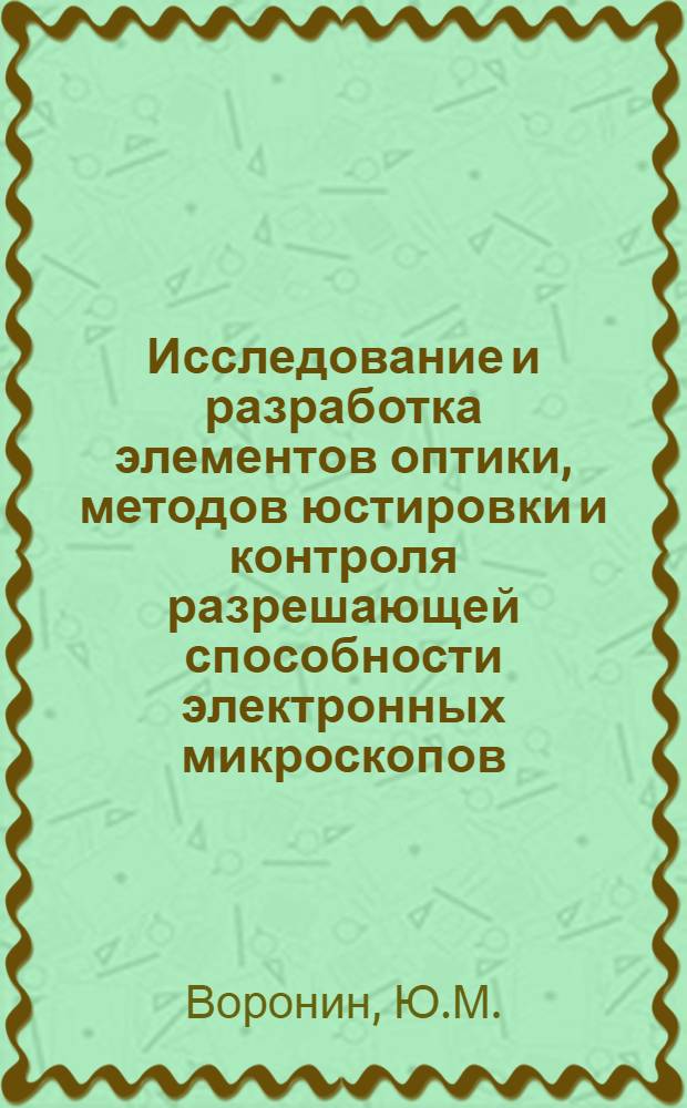 Исследование и разработка элементов оптики, методов юстировки и контроля разрешающей способности электронных микроскопов : Автореф. дис. на соискание учен. степени канд. техн. наук : (731)