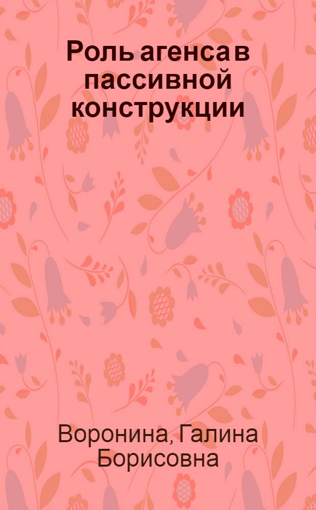 Роль агенса в пассивной конструкции : (На материале соврем. нем. яз. в сопоставлении с соврем. англ. и швед. яз.) : Автореф. дис. на соиск. учен. степени канд. филол. наук : (10.02.04)