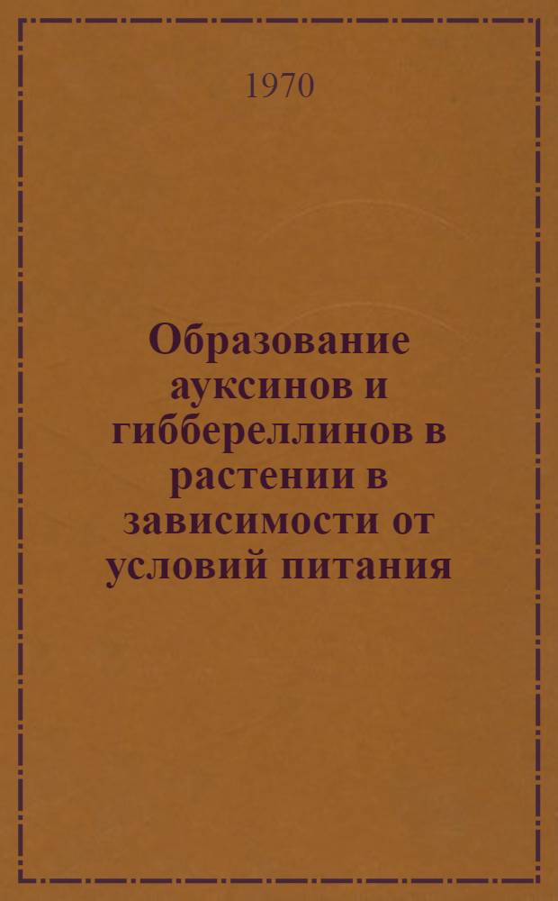 Образование ауксинов и гиббереллинов в растении в зависимости от условий питания : Автореф. дис. на соискание учен. степени канд. биол. наук