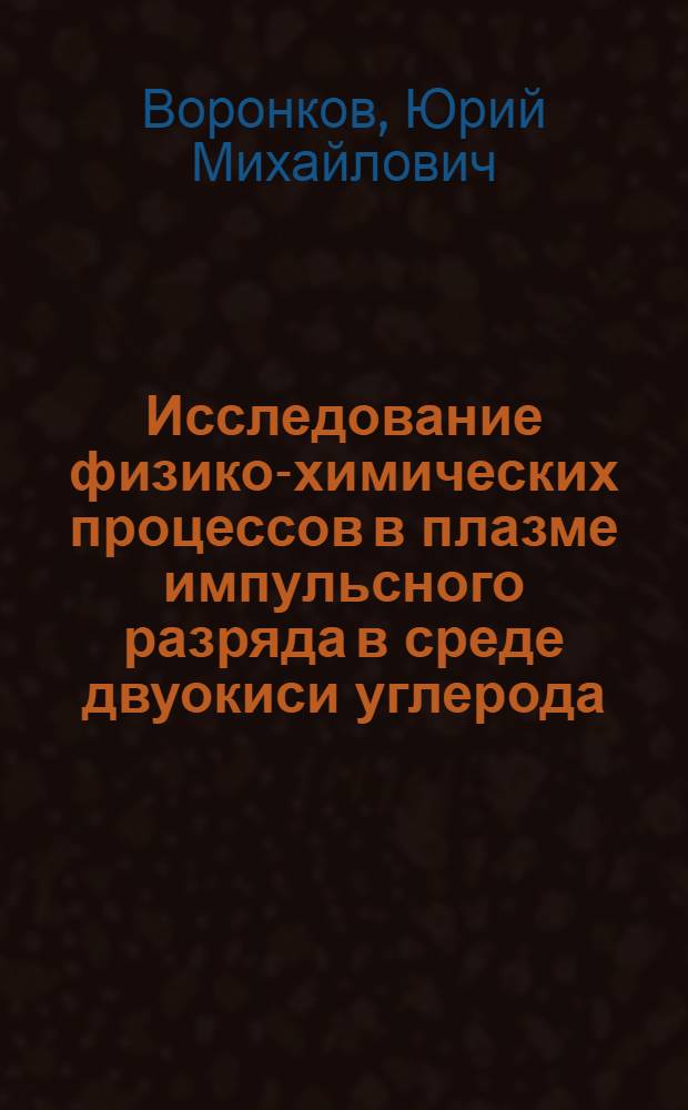 Исследование физико-химических процессов в плазме импульсного разряда в среде двуокиси углерода : Автореф. дис. на соиск. учен. степени канд. хим. наук : (02.00.04)