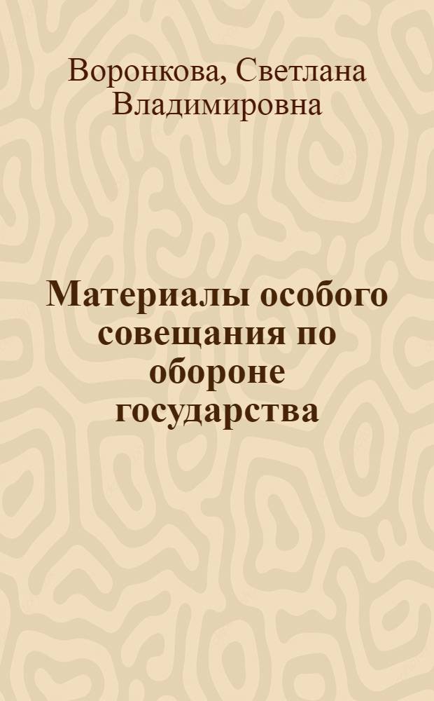 Материалы особого совещания по обороне государства : (Источниковедческое исследование) : Автореф. дис. на соискание учен. степени канд. ист. наук : (571)