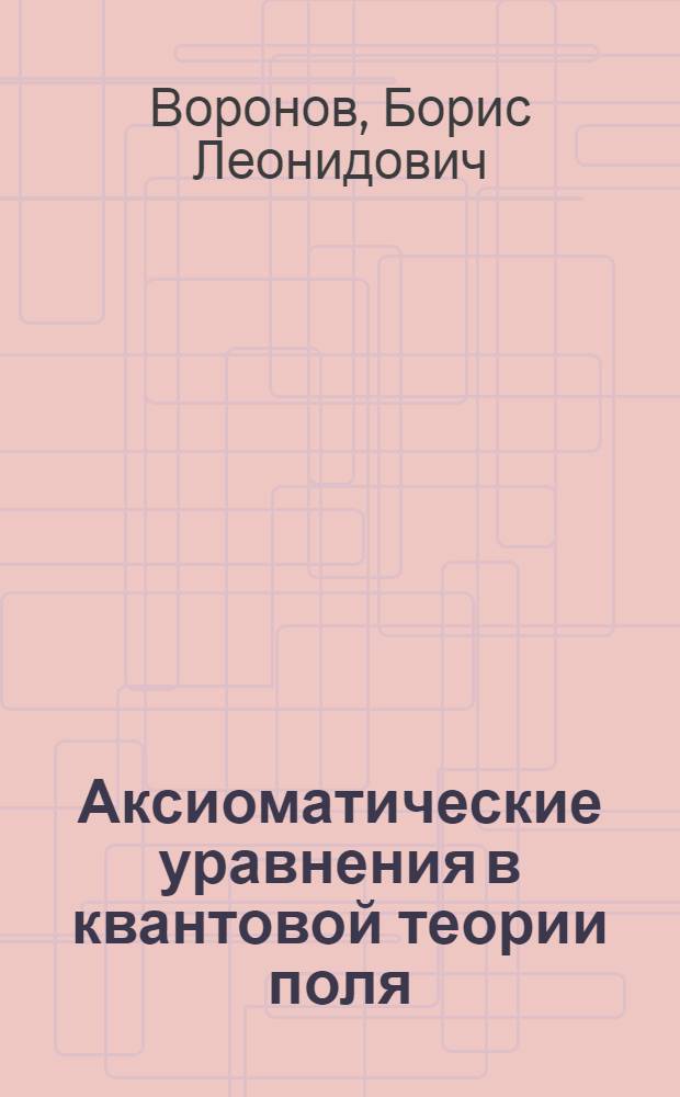 Аксиоматические уравнения в квантовой теории поля : Автореф. дис. на соискание учен. степени канд. физ.-мат. наук : (041)