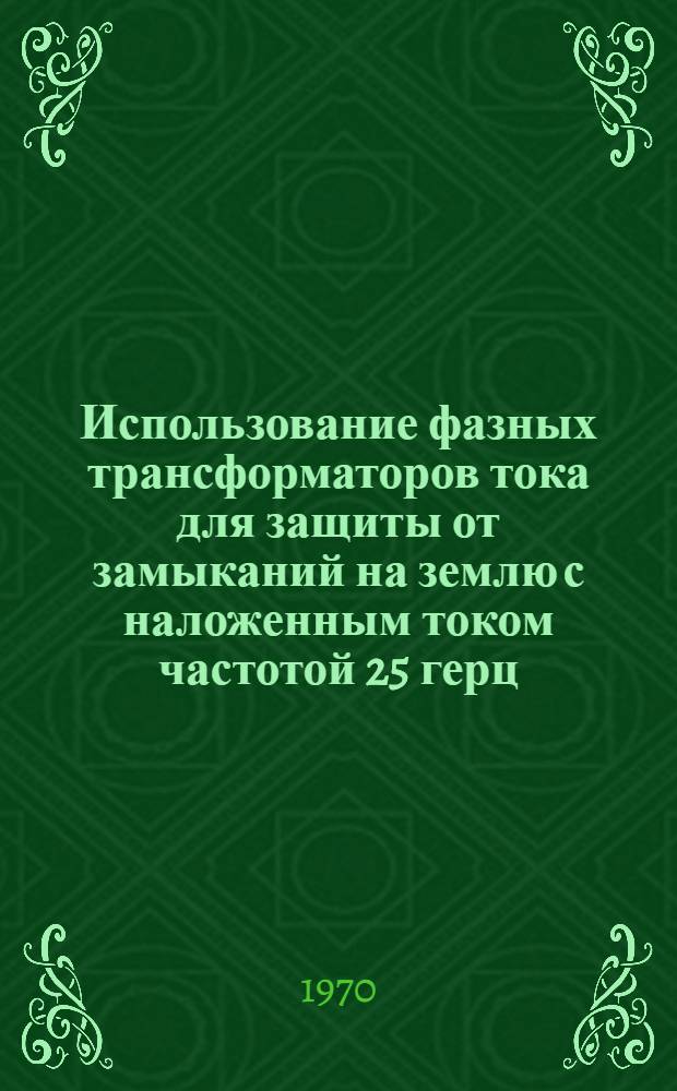 Использование фазных трансформаторов тока для защиты от замыканий на землю с наложенным током частотой 25 герц : Автореф. дис. на соискание учен. степени канд. техн. наук
