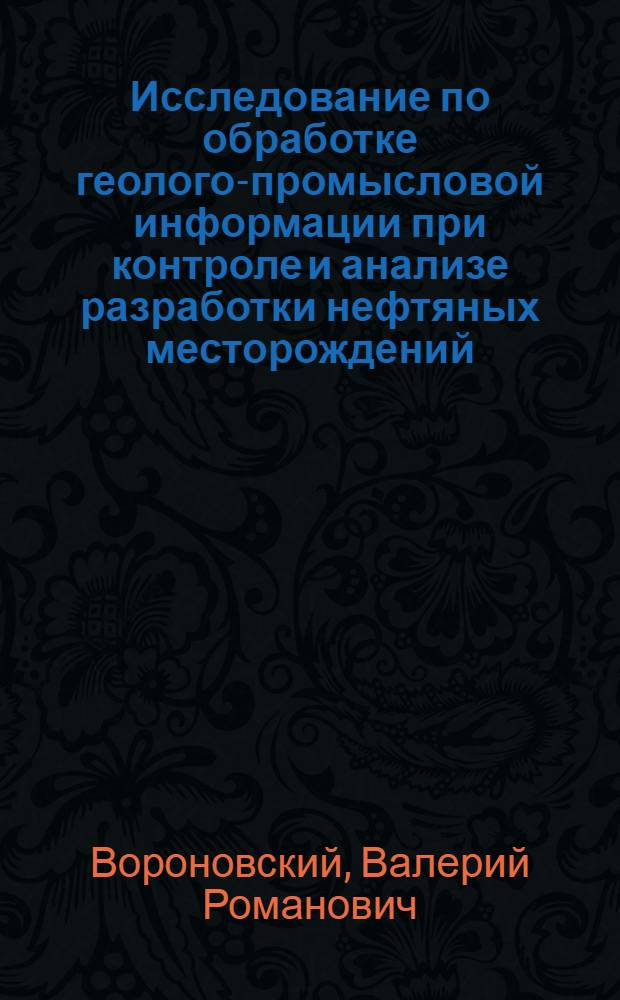 Исследование по обработке геолого-промысловой информации при контроле и анализе разработки нефтяных месторождений : Автореф. дис. на соискание учен. степени канд. техн. наук : (05.315)