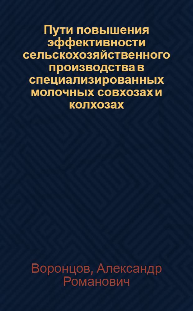 Пути повышения эффективности сельскохозяйственного производства в специализированных молочных совхозах и колхозах : (На примере хоз-в Руз. р-на Моск. обл.) : Автореф. дис. на соиск. учен. степени канд. экон. наук : (594)