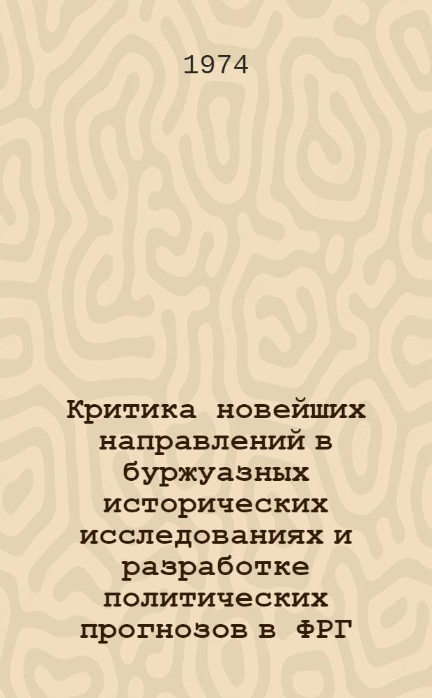 Критика новейших направлений в буржуазных исторических исследованиях и разработке политических прогнозов в ФРГ (1966-1972 гг.) : Автореф. дис. на соиск. учен. степени канд. ист. наук : (07.00.03)