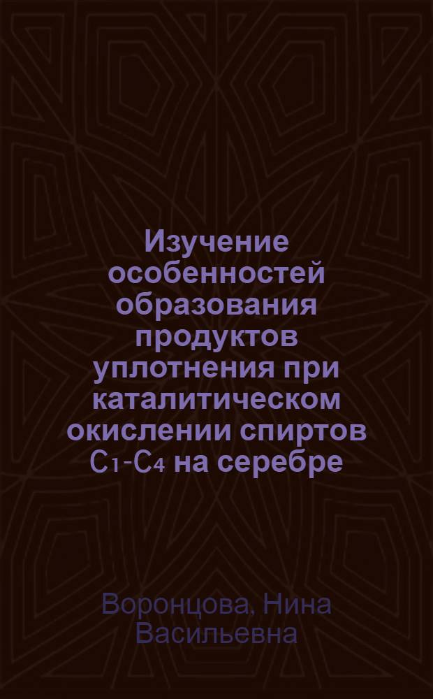 Изучение особенностей образования продуктов уплотнения при каталитическом окислении спиртов C₁-C₄ на серебре : Автореф. дис. на соиск. учен. степени канд. хим. наук : (05.17.04)