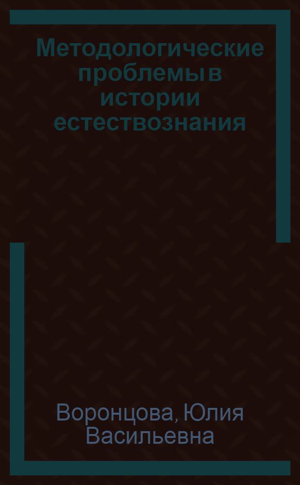 Методологические проблемы в истории естествознания : (Критика позитивистского обоснования методологии науки) : Автореф. дис. на соиск. учен. степени канд. филос. наук : (09.00.01)